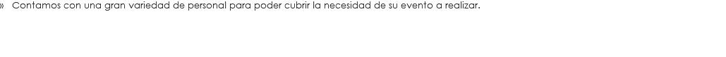 » Contamos con una gran variedad de personal para poder cubrir la necesidad de su evento a realizar.